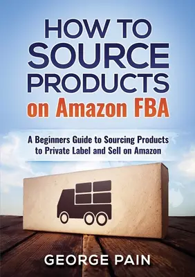 Come procurarsi i prodotti su Amazon FBA: Guida per principianti all'approvvigionamento di prodotti da vendere su Amazon con marchio privato - How to Source Products on Amazon FBA: A Beginners Guide to Sourcing Products to Private Label and Sell on Amazon