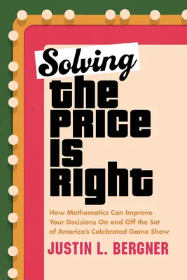 Risolvere il prezzo è giusto: come la matematica può migliorare le vostre decisioni dentro e fuori il set del famoso game show americano - Solving the Price Is Right: How Mathematics Can Improve Your Decisions on and Off the Set of America's Celebrated Game Show