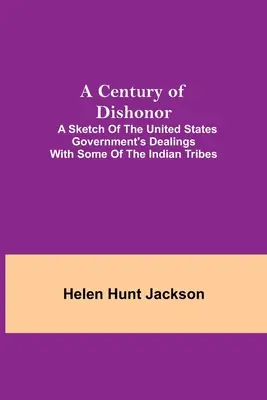 Un secolo di disonore; uno schizzo dei rapporti del governo degli Stati Uniti con alcune tribù indiane - A Century of Dishonor; A Sketch of the United States Government's Dealings with some of the Indian Tribes