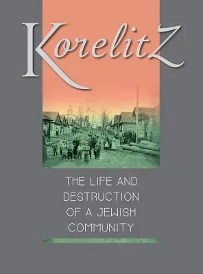 Korelitz - Vita e distruzione di una comunità ebraica: Traduzione di Korelits: hayeha ve-hurbana shel kehila yehudit - Korelitz - The Life and Destruction of a Jewish Community: Translation of Korelits: hayeha ve-hurbana shel kehila yehudit