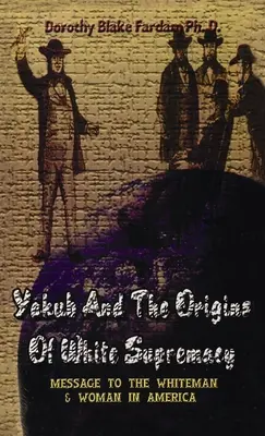 Yakub e le origini della supremazia bianca: Messaggio agli uomini e alle donne bianche d'America con copertina rigida - Yakub & The Origins Of White Supremacy: Message To The White Men & Women In America Hardcover