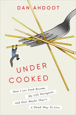 Undercooked: Come ho lasciato che il cibo diventasse il navigatore della mia vita e come forse questo sia un modo stupido di vivere - Undercooked: How I Let Food Become My Life Navigator and How Maybe That's a Dumb Way to Live