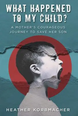 Cosa è successo a mio figlio? Il coraggioso viaggio di una madre per salvare suo figlio - What Happened to My Child?: A Mother's Courageous Journey to Save Her Son