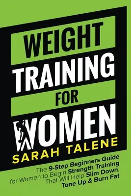 Allenamento con i pesi per le donne: La guida per principianti in 9 passi per le donne per iniziare l'allenamento della forza che aiuterà a dimagrire, tonificare e bruciare i grassi - Weight Training for Women: The 9-Step Beginners Guide for Women to Begin Strength Training That Will Help Slim Down, Tone Up & Burn Fat