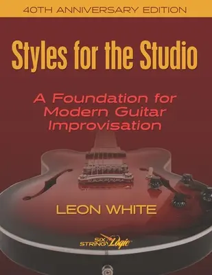 Stili per lo studio - Edizione del 40° anniversario: Una base per l'improvvisazione chitarristica moderna - Styles For The Studio - 40th Anniversary Edition: A Foundation for Modern Guitar Improvisation