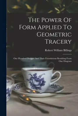 Il potere della forma applicato al tracciato geometrico: Cento disegni e i loro fondamenti derivanti da un unico diagramma - The Power Of Form Applied To Geometric Tracery: One Hundred Designs And Their Foundations Resulting From One Diagram