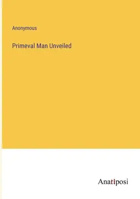 L'uomo primordiale svelato - Primeval Man Unveiled