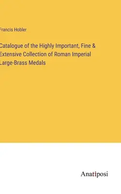 Catalogo dell'importantissima, raffinata e vasta collezione di medaglie romane imperiali in ottone di grandi dimensioni - Catalogue of the Highly Important, Fine & Extensive Collection of Roman Imperial Large-Brass Medals