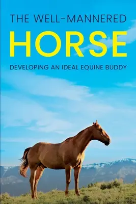 Il cavallo ben educato: Sviluppare un compagno equino ideale - The Well-Mannered Horse: Developing an Ideal Equine Buddy