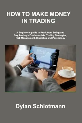 Come fare soldi con il trading: Una guida per principianti per trarre profitto dallo swing e dal day trading - Fondamenti, strategie di trading, gestione del rischio, disciplina, ecc. - How to Make Money in Trading: A Beginner's guide to Profit from Swing and Day Trading - Fundamentals, Trading Strategies, Risk Management, Disciplin