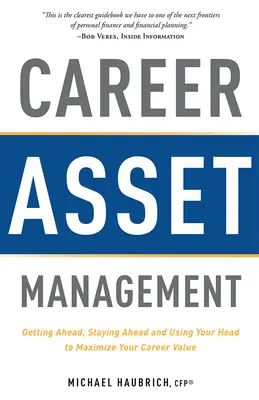 Gestione delle risorse di carriera: Fare carriera, restare in testa e usare la testa per massimizzare il valore della propria carriera - Career Asset Management: Getting Ahead, Staying Ahead and Using Your Head to Maximize Your Career Value