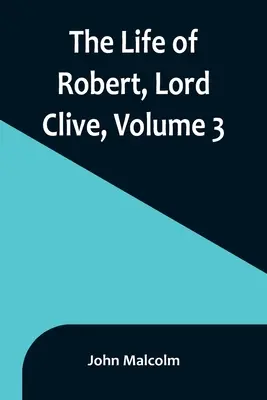 La vita di Robert, Lord Clive, Volume 3: Raccolta dai documenti di famiglia comunicati dal Conte di Powis - The Life of Robert, Lord Clive, Volume 3: Collected from the Family Papers Communicated by the Earl of Powis