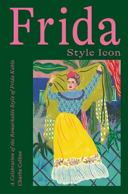 Frida: Icona di stile: una celebrazione del notevole stile di Frida Kahlo - Frida: Style Icon: A Celebration of the Remarkable Style of Frida Kahlo