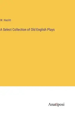 Una raccolta selezionata di opere teatrali in inglese antico - A Select Collection of Old English Plays