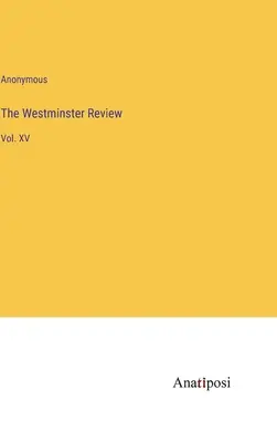 La rivista Westminster: Vol. XV - The Westminster Review: Vol. XV