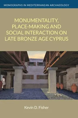 Monumentalità, creazione di luoghi e interazione sociale a Cipro nella tarda età del bronzo - Monumentality, Place-Making and Social Interaction on Late Bronze Age Cyprus