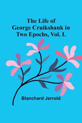 La vita di George Cruikshank in due epoche, Vol. I. - The Life of George Cruikshank in Two Epochs, Vol. I.