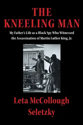 L'uomo in ginocchio: La vita di mio padre come spia nera che ha assistito all'assassinio di Martin Luther King Jr. - The Kneeling Man: My Father's Life as a Black Spy Who Witnessed the Assassination of Martin Luther King Jr.