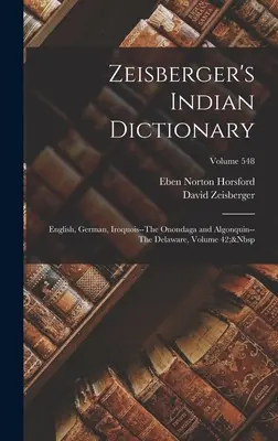 Dizionario indiano di Zeisberger: Inglese, tedesco, irochese - gli Onondaga e gli Algonchini - i Delaware, volume 42; volume 548 - Zeisberger's Indian Dictionary: English, German, Iroquois--The Onondaga and Algonquin--The Delaware, Volume 42; Volume 548