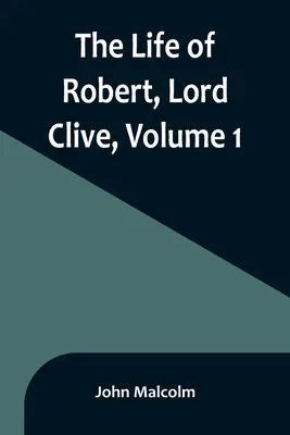 La vita di Robert, Lord Clive, volume 1: raccolta dei documenti di famiglia comunicati dal conte di Powis - The Life of Robert, Lord Clive, Volume 1: Collected from the Family Papers Communicated by the Earl of Powis