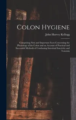 Igiene del colon: Comprendente fatti nuovi e importanti sulla fisiologia del colon e un resoconto di metodi pratici e di successo. - Colon Hygiene: Comprising New and Important Facts Concerning the Physiology of the Colon and an Account of Practical and Successful M