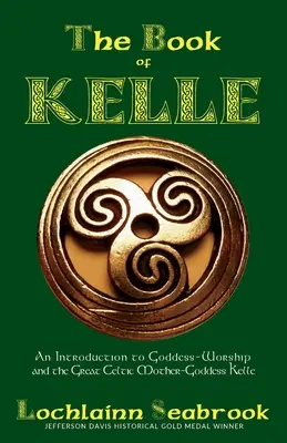 Il libro di Kelle: un'introduzione al culto della dea e alla grande dea madre celtica Kelle - The Book of Kelle: An Introduction to Goddess-Worship and the Great Celtic Mother-Goddess Kelle