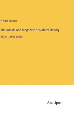 Annali e rivista di storia naturale: Vol. III _ Terza Serie - The Annals and Magazine of Natural History: Vol. III _ Third Series
