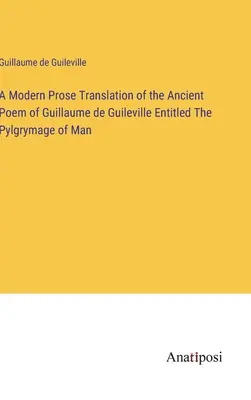 Una traduzione in prosa moderna dell'antico poema di Guillaume de Guileville intitolato Il pylgrymage dell'uomo - A Modern Prose Translation of the Ancient Poem of Guillaume de Guileville Entitled The Pylgrymage of Man