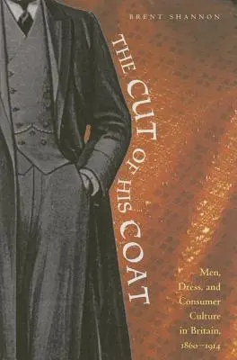 Il taglio del cappotto: Uomini, abiti e cultura del consumo in Gran Bretagna, 1860-1914 - The Cut of His Coat: Men, Dress, and Consumer Culture in Britain, 1860-1914
