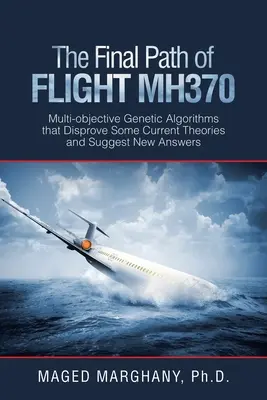 Il percorso finale del volo Mh370: Algoritmi genetici multi-obiettivo che confutano alcune teorie attuali e suggeriscono nuove risposte - The Final Path of Flight Mh370: Multi-Objective Genetic Algorithms That Disprove Some Current Theories and Suggest New Answers