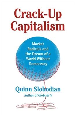 Crack-Up Capitalism: I radicali del mercato e il sogno di un mondo senza democrazia - Crack-Up Capitalism: Market Radicals and the Dream of a World Without Democracy