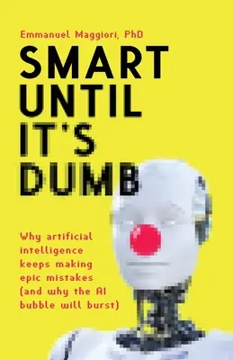 Intelligente finché non è stupida: Perché l'intelligenza artificiale continua a fare errori epici (e perché la bolla dell'intelligenza artificiale scoppierà) - Smart Until It's Dumb: Why artificial intelligence keeps making epic mistakes (and why the AI bubble will burst)