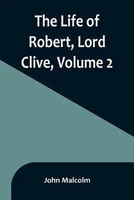 La vita di Robert, Lord Clive, Volume 2: Raccolta dai documenti di famiglia comunicati dal Conte di Powis - The Life of Robert, Lord Clive, Volume 2: Collected from the Family Papers Communicated by the Earl of Powis