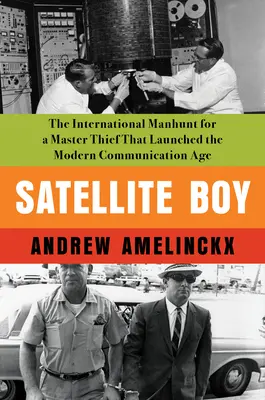 Satellite Boy: La caccia all'uomo internazionale per un ladro provetto che ha dato il via all'era della comunicazione moderna - Satellite Boy: The International Manhunt for a Master Thief That Launched the Modern Communication Age