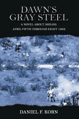 L'acciaio grigio dell'alba: Un romanzo su Shiloh dal 5 all'8 aprile 1862 - Dawn's Gray Steel: A Novel about Shiloh April Fifth Through Eight 1862