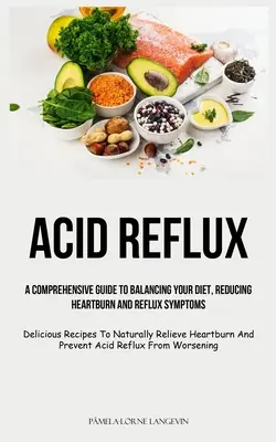 Reflusso acido: Una guida completa per bilanciare la dieta, ridurre il bruciore di stomaco e i sintomi del reflusso (deliziose ricette per migliorare naturalmente la salute). - Acid Reflux: A Comprehensive Guide To Balancing Your Diet, Reducing Heartburn And Reflux Symptoms (Delicious Recipes To Naturally R