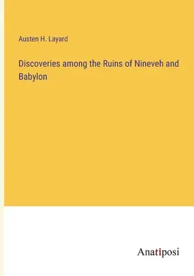 Scoperte tra le rovine di Ninive e Babilonia - Discoveries among the Ruins of Nineveh and Babylon