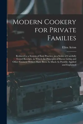 Cucina moderna per famiglie private: Ridotto a un sistema di facile pratica, in una serie di ricette accuratamente testate, in cui i principi della cucina baronale sono stati applicati con grande cura. - Modern Cookery for Private Families: Reduced to a System of Easy Practice, in a Series of Carefully Tested Receipts, in Which the Principles of Baron