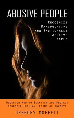 Persone abusive: Riconoscere le persone manipolatrici ed emotivamente abusive (Scoprire come identificare e proteggersi da tutte le forme di abuso). - Abusive People: Recognize Manipulative and Emotionally Abusive People (Discover How to Identify and Protect Yourself From All Forms of