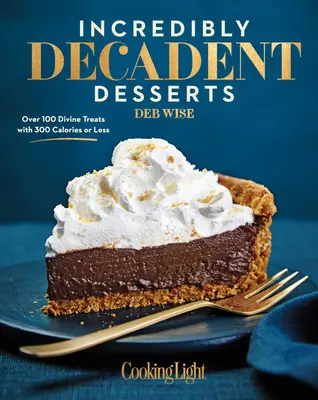 Dolci incredibilmente decadenti: Oltre 100 delizie divine con 300 calorie o meno - Incredibly Decadent Desserts: Over 100 Divine Treats with 300 Calories or Less