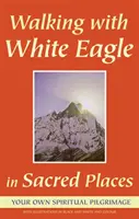 Camminare con Aquila Bianca nei luoghi sacri: Il vostro pellegrinaggio spirituale - Walking with White Eagle in Sacred Places: Your Own Spiritual Pilgrimage