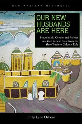 I nostri nuovi mariti sono qui: Famiglie, genere e politica in uno Stato dell'Africa occidentale dalla tratta degli schiavi alla dominazione coloniale - Our New Husbands Are Here: Households, Gender, and Politics in a West African State from the Slave Trade to Colonial Rule