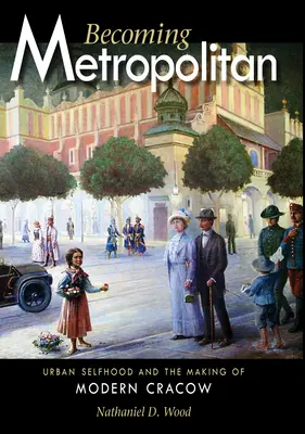 Diventare metropolitani: L'egoismo urbano e la creazione della Cracovia moderna - Becoming Metropolitan: Urban Selfhood and the Making of Modern Cracow