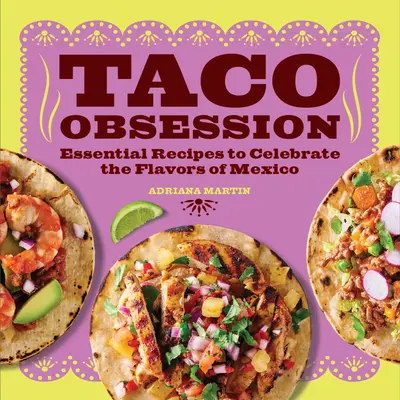 Ossessione taco: Ricette essenziali per celebrare i sapori del Messico - Taco Obsession: Essential Recipes to Celebrate the Flavors of Mexico
