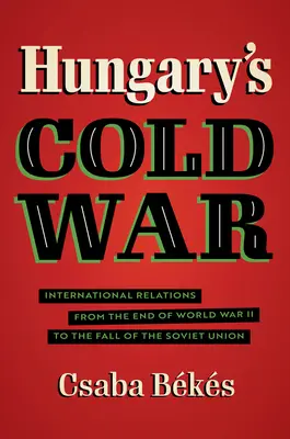 La guerra fredda in Ungheria: relazioni internazionali dalla fine della seconda guerra mondiale alla caduta dell'Unione Sovietica - Hungary's Cold War: International Relations from the End of World War II to the Fall of the Soviet Union