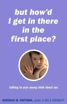 Tapi Bagaimana Saya Bisa Masuk ke Sana Sejak Awal?: Berbicara dengan Anak Kecil Anda tentang Seks - But How'd I Get in There in the First Place?: Talking to Your Young Child about Sex
