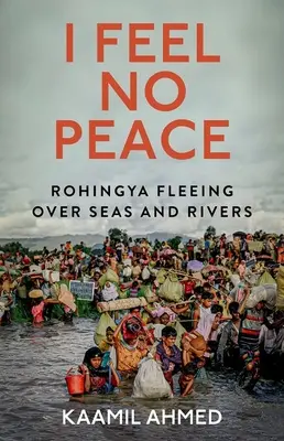 Non sento pace: Rohingya in fuga attraverso mari e fiumi - I Feel No Peace: Rohingya Fleeing Over Seas and Rivers