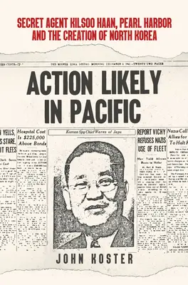 Azione probabile nel Pacifico: l'agente segreto Kilsoo Haan, Pearl Harbor e la creazione della Corea del Nord - Action Likely in Pacific: Secret Agent Kilsoo Haan, Pearl Harbor and the Creation of North Korea