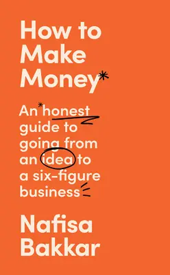Come fare soldi: Una guida onesta per passare da un'idea a un'attività a sei cifre - How to Make Money: An Honest Guide to Going from an Idea to a Six-Figure Business