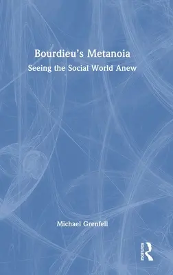 La metanoia di Bourdieu: Vedere di nuovo il mondo sociale - Bourdieu's Metanoia: Seeing the Social World Anew
